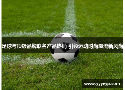 足球与顶级品牌联名产品热销 引领运动时尚潮流新风尚