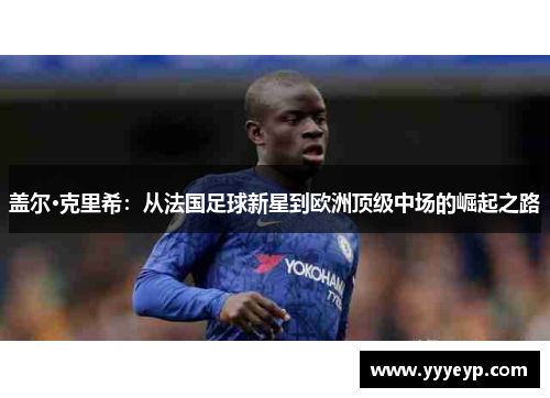 盖尔·克里希：从法国足球新星到欧洲顶级中场的崛起之路