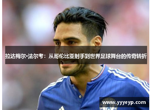 拉达梅尔·法尔考：从哥伦比亚射手到世界足球舞台的传奇转折