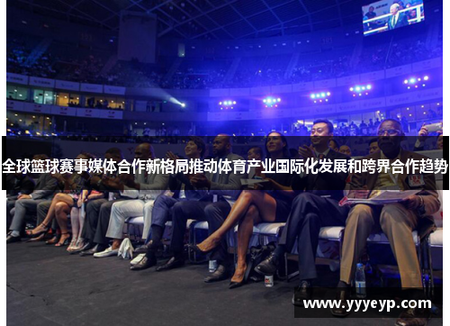 全球篮球赛事媒体合作新格局推动体育产业国际化发展和跨界合作趋势