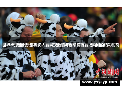 世界杯球迷俱乐部摄影大赛展现激情与创意捕捉赛场瞬间的精彩时刻 世界杯球迷俱乐部摄影大赛展现激情与创意捕捉赛场瞬间的精彩时刻