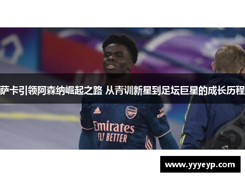 萨卡引领阿森纳崛起之路 从青训新星到足坛巨星的成长历程