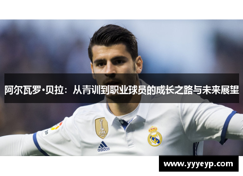 阿尔瓦罗·贝拉:从青训到职业球员的成长之路与未来展望 阿尔瓦罗·贝拉:从青训到职业球员的成长之路与未来展望