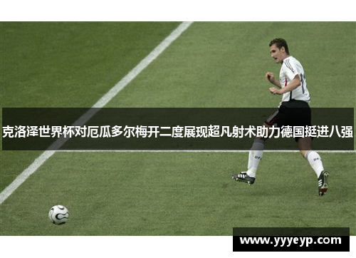 克洛泽世界杯对厄瓜多尔梅开二度展现超凡射术助力德国挺进八强 克洛泽世界杯对厄瓜多尔梅开二度展现超凡射术助力德国挺进八强