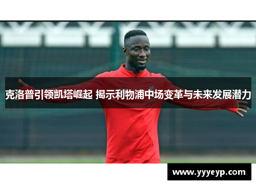 克洛普引领凯塔崛起 揭示利物浦中场变革与未来发展潜力