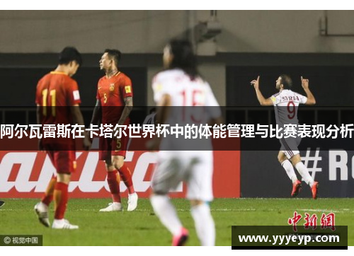 阿尔瓦雷斯在卡塔尔世界杯中的体能管理与比赛表现分析 阿尔瓦雷斯在卡塔尔世界杯中的体能管理与比赛表现分析