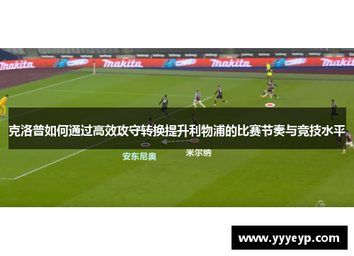 克洛普如何通过高效攻守转换提升利物浦的比赛节奏与竞技水平 克洛普如何通过高效攻守转换提升利物浦的比赛节奏与竞技水平