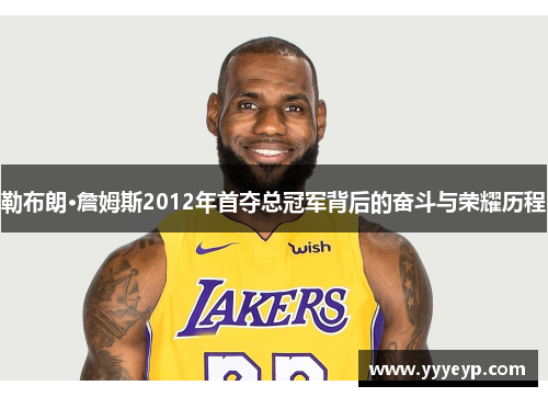 勒布朗·詹姆斯2012年首夺总冠军背后的奋斗与荣耀历程