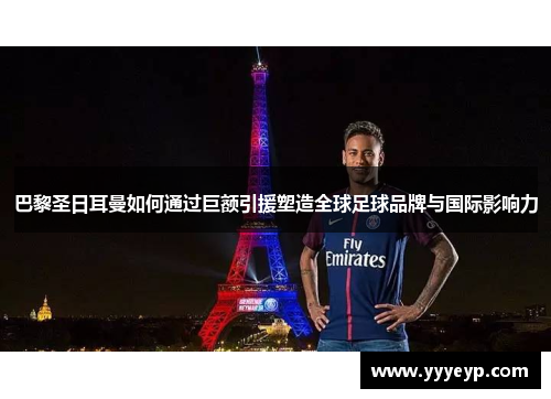 巴黎圣日耳曼如何通过巨额引援塑造全球足球品牌与国际影响力 巴黎圣日耳曼如何通过巨额引援塑造全球足球品牌与国际影响力