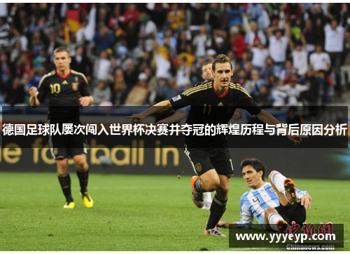 德国足球队屡次闯入世界杯决赛并夺冠的辉煌历程与背后原因分析