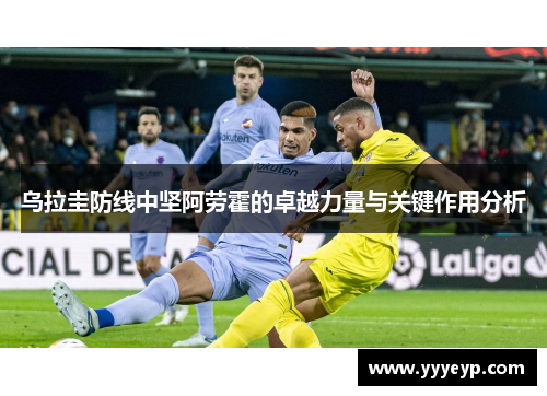 乌拉圭防线中坚阿劳霍的卓越力量与关键作用分析
