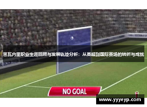 恩瓦内里职业生涯回顾与发展轨迹分析：从英超到国际赛场的转折与成就