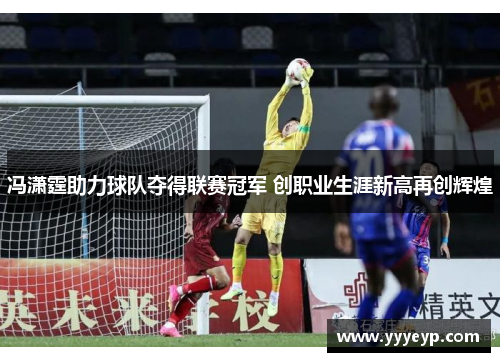 冯潇霆助力球队夺得联赛冠军 创职业生涯新高再创辉煌