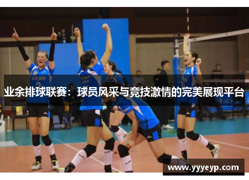 业余排球联赛：球员风采与竞技激情的完美展现平台