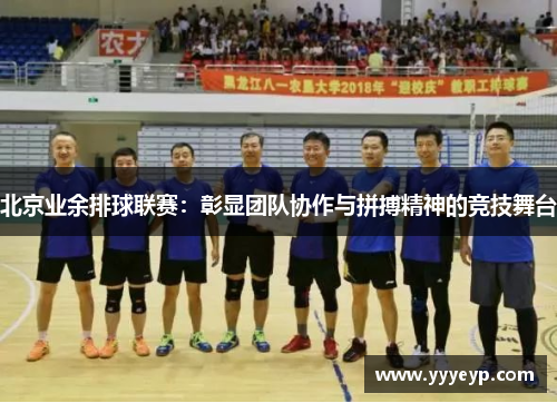 北京业余排球联赛:彰显团队协作与拼搏精神的竞技舞台 北京业余排球联赛:彰显团队协作与拼搏精神的竞技舞台