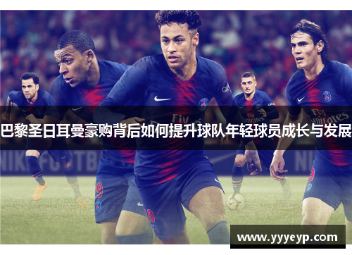 巴黎圣日耳曼豪购背后如何提升球队年轻球员成长与发展