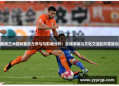 新西兰中超联赛各方参与与影响分析:足球发展与文化交流的双重推动 新西兰中超联赛各方参与与影响分析:足球发展与文化交流的双重推动
