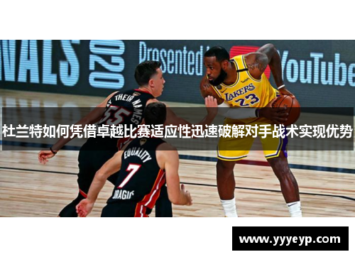 杜兰特如何凭借卓越比赛适应性迅速破解对手战术实现优势