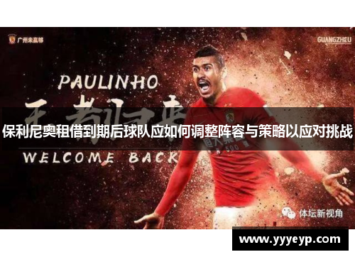保利尼奥租借到期后球队应如何调整阵容与策略以应对挑战
