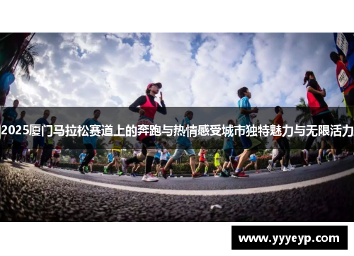 2025厦门马拉松赛道上的奔跑与热情感受城市独特魅力与无限活力