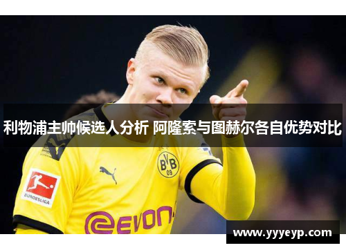 利物浦主帅候选人分析 阿隆索与图赫尔各自优势对比