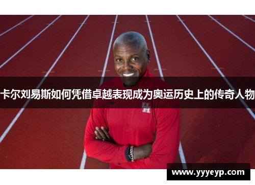 卡尔刘易斯如何凭借卓越表现成为奥运历史上的传奇人物