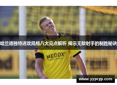哈兰德独特进攻风格八大亮点解析 揭示无敌射手的制胜秘诀