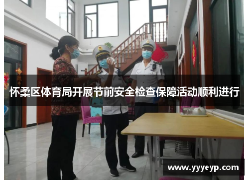 怀柔区体育局开展节前安全检查保障活动顺利进行