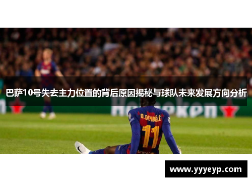 巴萨10号失去主力位置的背后原因揭秘与球队未来发展方向分析