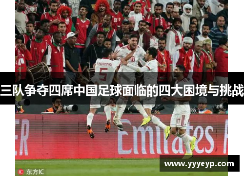 三队争夺四席中国足球面临的四大困境与挑战 三队争夺四席中国足球面临的四大困境与挑战