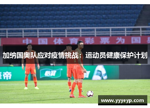 加纳国奥队应对疫情挑战：运动员健康保护计划