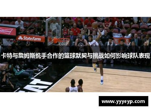 卡特与詹姆斯携手合作的篮球默契与挑战如何影响球队表现