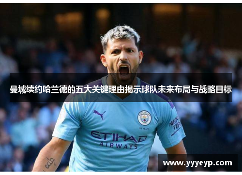 曼城续约哈兰德的五大关键理由揭示球队未来布局与战略目标 曼城续约哈兰德的五大关键理由揭示球队未来布局与战略目标