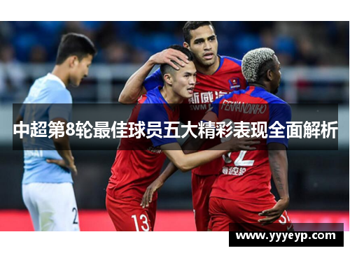 中超第8轮最佳球员五大精彩表现全面解析