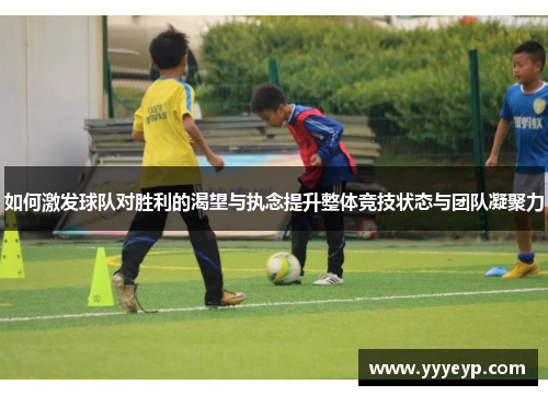 如何激发球队对胜利的渴望与执念提升整体竞技状态与团队凝聚力
