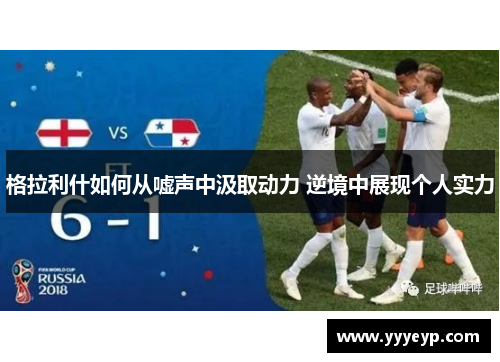 格拉利什如何从嘘声中汲取动力 逆境中展现个人实力