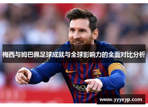 梅西与姆巴佩足球成就与全球影响力的全面对比分析