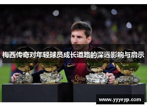 梅西传奇对年轻球员成长道路的深远影响与启示