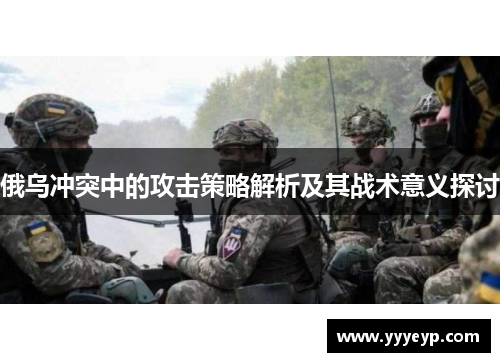 俄乌冲突中的攻击策略解析及其战术意义探讨