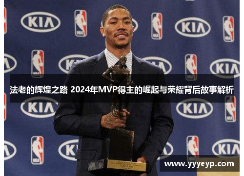 法老的辉煌之路 2024年MVP得主的崛起与荣耀背后故事解析