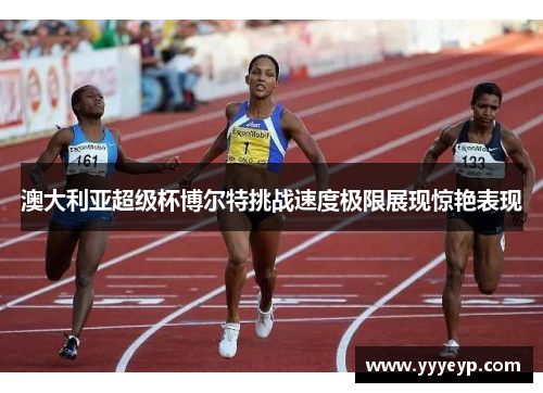 澳大利亚超级杯博尔特挑战速度极限展现惊艳表现