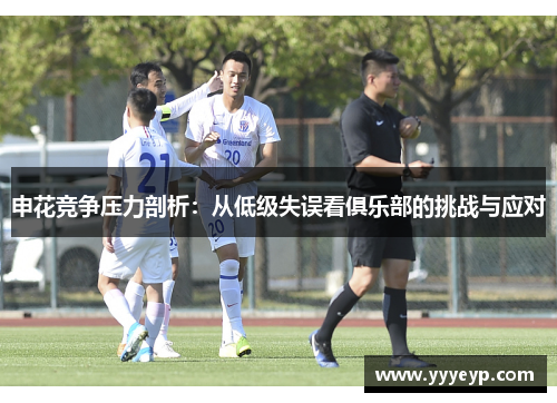申花竞争压力剖析:从低级失误看俱乐部的挑战与应对 申花竞争压力剖析:从低级失误看俱乐部的挑战与应对