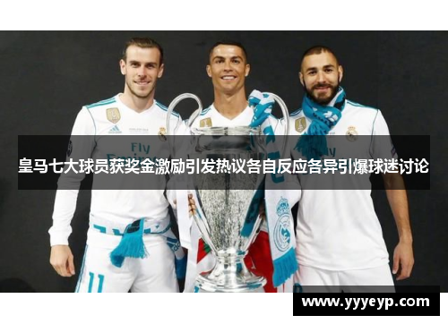 皇马七大球员获奖金激励引发热议各自反应各异引爆球迷讨论 皇马七大球员获奖金激励引发热议各自反应各异引爆球迷讨论