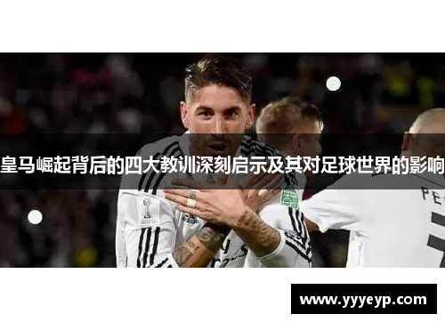 皇马崛起背后的四大教训深刻启示及其对足球世界的影响 皇马崛起背后的四大教训深刻启示及其对足球世界的影响