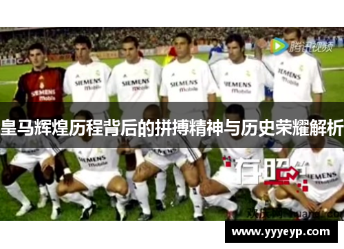 皇马辉煌历程背后的拼搏精神与历史荣耀解析