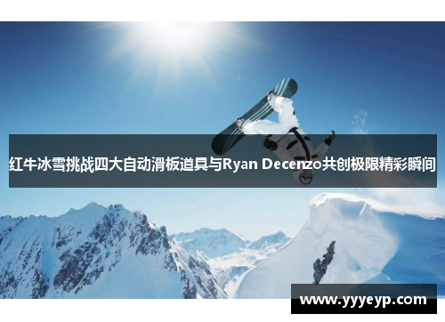 红牛冰雪挑战四大自动滑板道具与Ryan Decenzo共创极限精彩瞬间 红牛冰雪挑战四大自动滑板道具与Ryan Decenzo共创极限精彩瞬间