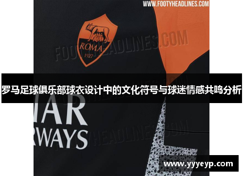 罗马足球俱乐部球衣设计中的文化符号与球迷情感共鸣分析