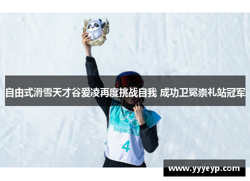 自由式滑雪天才谷爱凌再度挑战自我 成功卫冕崇礼站冠军