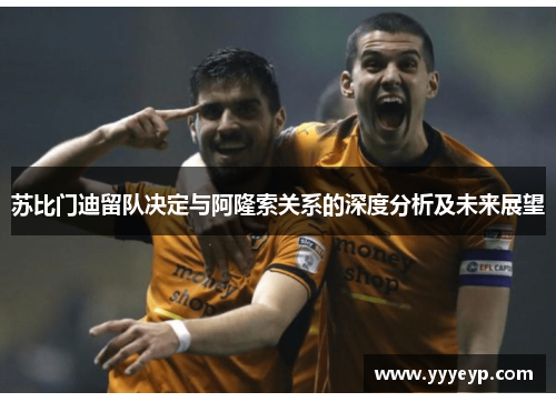 苏比门迪留队决定与阿隆索关系的深度分析及未来展望