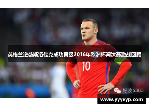 英格兰逆袭斯洛伐克成功晋级2016年欧洲杯淘汰赛激战回顾